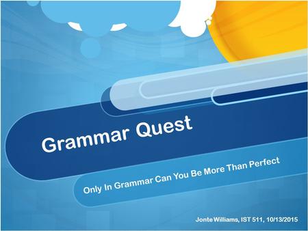 Grammar Quest Only In Grammar Can You Be More Than Perfect Jonte Williams, IST 511, 10/13/2015.