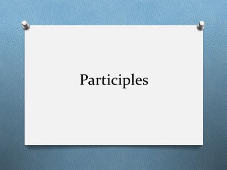 Participles. O Verb form that functions as an adjective. O Describe nouns or pronouns O May be present participles or past participles Smiling, he ate.