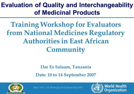 Slide 1 of 10D.K. Mubangizi, Dar Es Salaam Sept. 2007 Training Workshop for Evaluators from National Medicines Regulatory Authorities in East African Community.