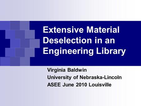 Extensive Material Deselection in an Engineering Library Virginia Baldwin University of Nebraska-Lincoln ASEE June 2010 Louisville.