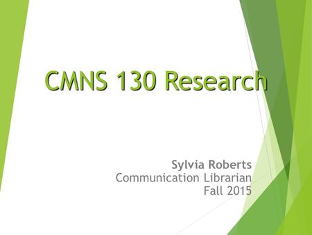 CMNS 130 Research CMNS 130 Research Sylvia Roberts Communication Librarian Fall 2015.