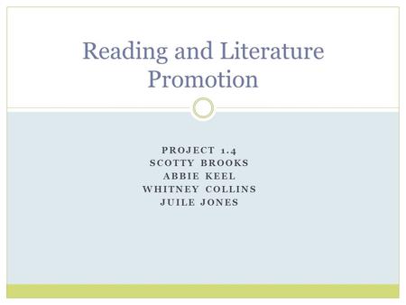 PROJECT 1.4 SCOTTY BROOKS ABBIE KEEL WHITNEY COLLINS JUILE JONES Reading and Literature Promotion.