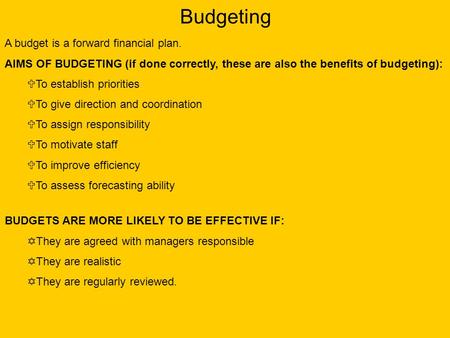 Budgeting A budget is a forward financial plan. AIMS OF BUDGETING (if done correctly, these are also the benefits of budgeting):  To establish priorities.