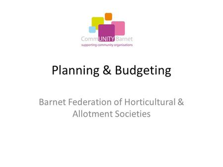 Planning & Budgeting Barnet Federation of Horticultural & Allotment Societies.