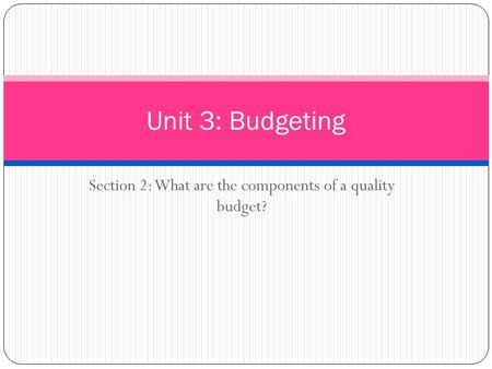 Section 2: What are the components of a quality budget? Unit 3: Budgeting.