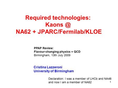 1 Required technologies: NA62 + JPARC/Fermilab/KLOE Cristina Lazzeroni University of Birmingham PPAP Review: Flavour-changing physics + QCD Birmingham,