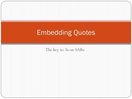 The key to 3s on SARs Embedding Quotes. Incorporating quotes There are two ways to incorporate quotes: 1) Using a full quote 2) Using an embedded or integrated.