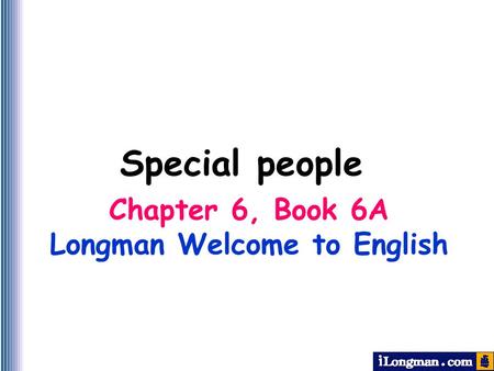 Chapter 6, Book 6A Longman Welcome to English Special people.