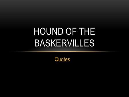 Quotes HOUND OF THE BASKERVILLES. CHAPTER 1 “How did you know what I was doing? I believe you have eyes in the back of your head.” “Interesting though.