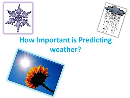 How Important is Predicting weather?. Bad Storms Weather can ruin many lives. Some people lose their houses and their lives to bad storms. Weather can.