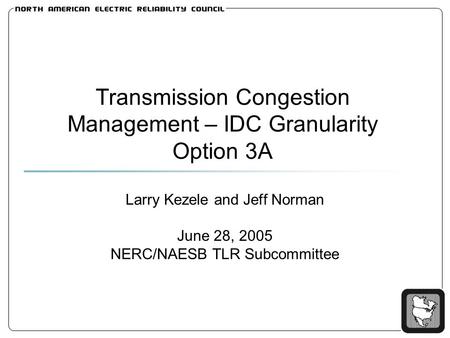 Transmission Congestion Management – IDC Granularity Option 3A Larry Kezele and Jeff Norman June 28, 2005 NERC/NAESB TLR Subcommittee.