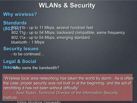 WLANs & Security Standards (802.11) 802.11b - up to 11 Mbps, several hundred feet 802.11g - up to 54 Mbps, backward compatible, same frequency 802.11a.