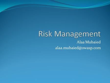 Alaa Mubaied alaa.mubaied@owasp.com Risk Management Alaa Mubaied alaa.mubaied@owasp.com.