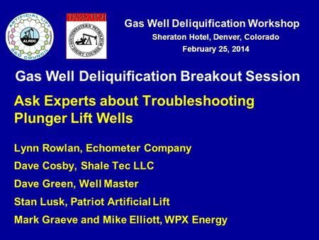 Gas Well Deliquification Workshop Sheraton Hotel, Denver, Colorado February 25, 2014 Gas Well Deliquification Breakout Session Ask Experts about Troubleshooting.