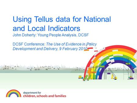 Using Tellus data for National and Local Indicators John Doherty: Young People Analysis, DCSF DCSF Conference: The Use of Evidence in Policy Development.