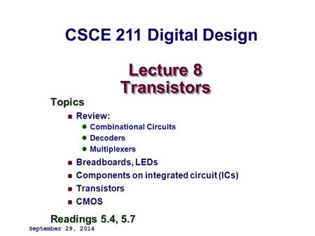 Lecture 8 Transistors Topics Review: Combinational Circuits Decoders Multiplexers Breadboards, LEDs Components on integrated circuit (ICs) Transistors.