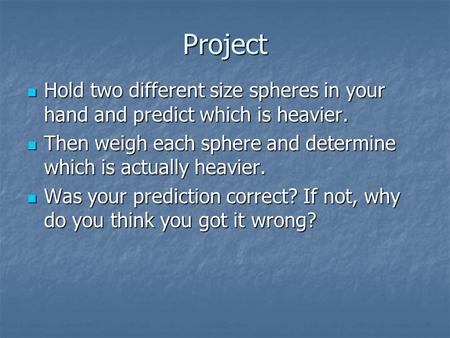 Project Hold two different size spheres in your hand and predict which is heavier. Hold two different size spheres in your hand and predict which is heavier.