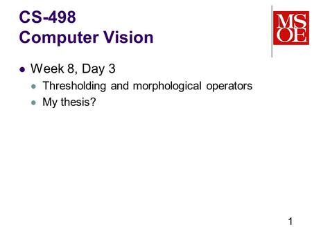 CS-498 Computer Vision Week 8, Day 3 Thresholding and morphological operators My thesis? 1.