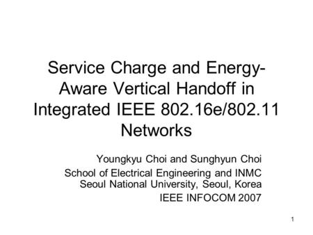 1 Service Charge and Energy- Aware Vertical Handoff in Integrated IEEE 802.16e/802.11 Networks Youngkyu Choi and Sunghyun Choi School of Electrical Engineering.