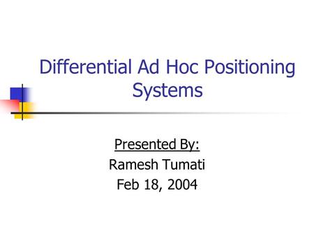 Differential Ad Hoc Positioning Systems Presented By: Ramesh Tumati Feb 18, 2004.