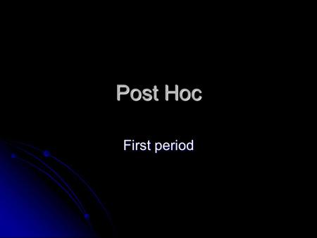 Post Hoc First period. Definition A fallacy in which one event is said to be the cause of a later event simply because it occurred earlier. A fallacy.