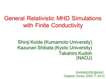 General Relativistic MHD Simulations with Finite Conductivity Shinji Koide (Kumamoto University) Kazunari Shibata (Kyoto University) Takahiro Kudoh (NAOJ)