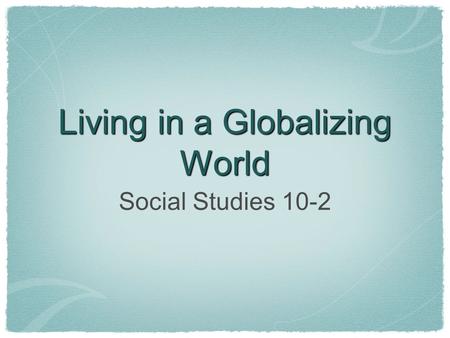 Living in a Globalizing World Social Studies 10-2.