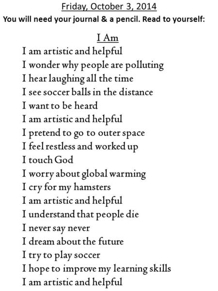 Friday, October 3, 2014 You will need your journal & a pencil. Read to yourself: I Am I am artistic and helpful I wonder why people are polluting I hear.