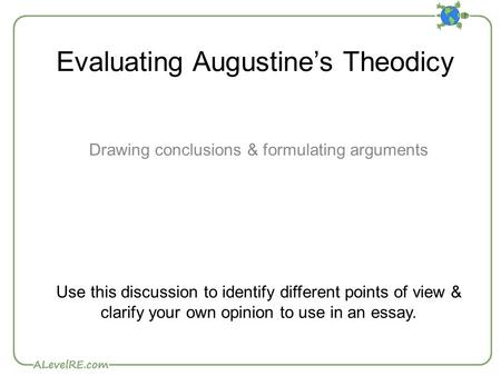 Evaluating Augustine’s Theodicy Drawing conclusions & formulating arguments Use this discussion to identify different points of view & clarify your own.