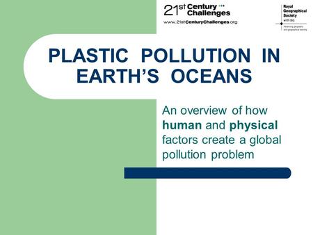 PLASTIC POLLUTION IN EARTH’S OCEANS An overview of how human and physical factors create a global pollution problem.