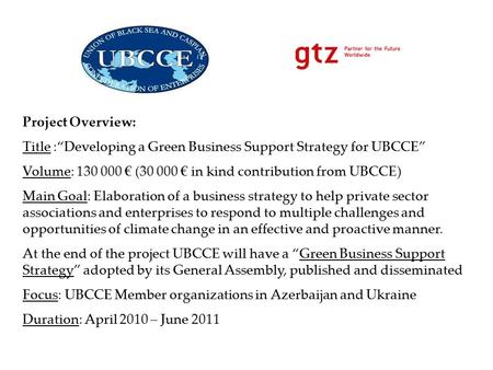 Project Overview: Title :“Developing a Green Business Support Strategy for UBCCE” Volume: 130 000 € (30 000 € in kind contribution from UBCCE) Main Goal: