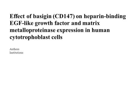 Effect of basigin (CD147) on heparin-binding EGF-like growth factor and matrix metalloproteinase expression in human cytotrophoblast cells Authors Institutions.