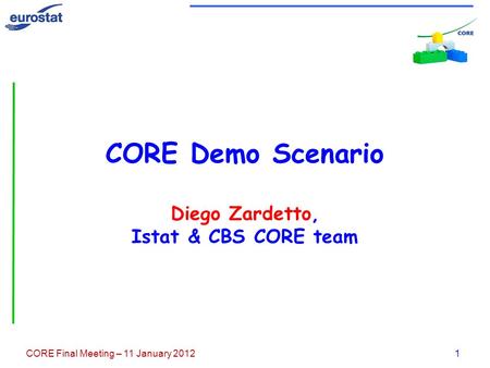 CORE Final Meeting – 11 January 2012 1 CORE Demo Scenario Diego Zardetto, Istat & CBS CORE team.