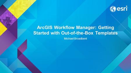 ArcGIS Workflow Manager: Getting Started with Out-of-the-Box Templates Michael Broadbent.