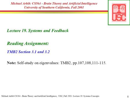 Michael Arbib CS564 - Brain Theory and Artificial Intelligence, USC, Fall 2001. Lecture 19. Systems Concepts 1 Michael Arbib: CS564 - Brain Theory and.