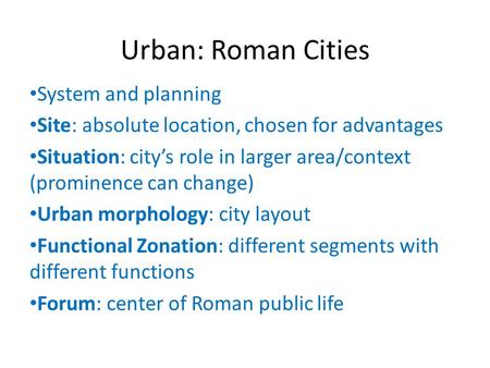 Urban: Roman Cities System and planning Site: absolute location, chosen for advantages Situation: city’s role in larger area/context (prominence can change)