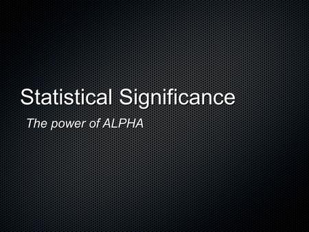 Statistical Significance The power of ALPHA. “ Significant ” in the statistical sense does not mean “ important. ” It means simply “ not likely to happen.