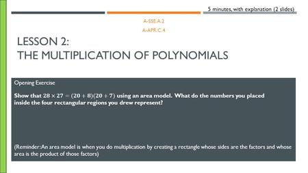 LESSON 2: THE MULTIPLICATION OF POLYNOMIALS A-SSE.A.2 A-APR.C.4 Opening Exercise 5 minutes, with explanation (2 slides) (Reminder: An area model is when.