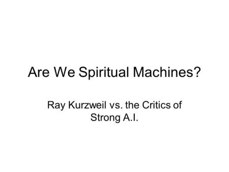 Are We Spiritual Machines? Ray Kurzweil vs. the Critics of Strong A.I.