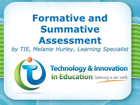 Page 1 Formative and Summative Assessment by TIE, Melanie Hurley, Learning Specialist.