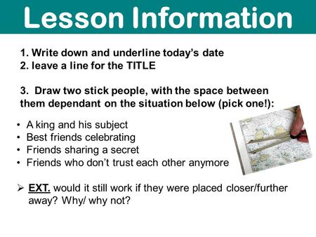 1. Write down and underline today’s date 2. leave a line for the TITLE 3. Draw two stick people, with the space between them dependant on the situation.