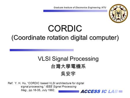 ACCESS IC LAB Graduate Institute of Electronics Engineering, NTU CORDIC (Coordinate rotation digital computer) Ref: Y. H. Hu, “CORDIC based VLSI architecture.