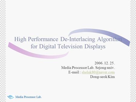 Media Processor Lab. Media Processor Lab. High Performance De-Interlacing Algorithm for Digital Television Displays 2006. 12. 25. Media Processor Lab.