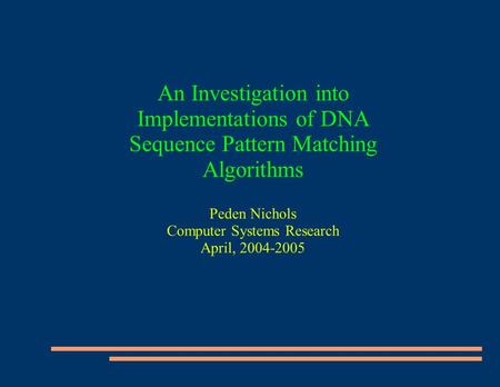 An Investigation into Implementations of DNA Sequence Pattern Matching Algorithms Peden Nichols Computer Systems Research April, 2004-2005.