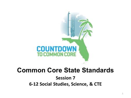 Session 7 6-12 Social Studies, Science, & CTE Common Core State Standards 1.