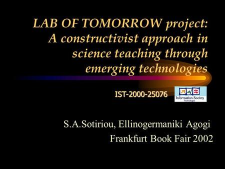 LAB OF TOMORROW project: A constructivist approach in science teaching through emerging technologies IST-2000-25076 S.A.Sotiriou, Ellinogermaniki Agogi.