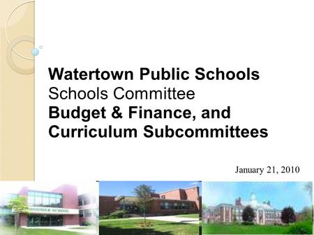 Watertown Public Schools Schools Committee Budget & Finance, and Curriculum Subcommittees January 21, 2010.