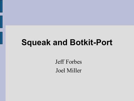 Squeak and Botkit-Port Jeff Forbes Joel Miller. Introduction ● Squeak is a pure OO language ● Based off of SmallTalk-80 – Designed at Xerox PARC by Alan.