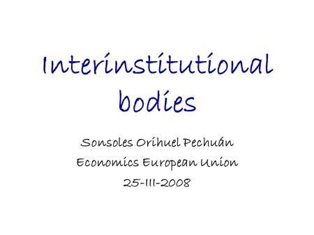 Interinstitutional bodies Sonsoles Orihuel Pechuán Economics European Union 25-III-2008.