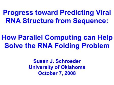 Progress toward Predicting Viral RNA Structure from Sequence: How Parallel Computing can Help Solve the RNA Folding Problem Susan J. Schroeder University.